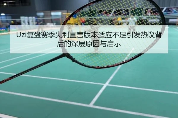 Uzi复盘赛季失利直言版本适应不足引发热议背后的深层原因与启示