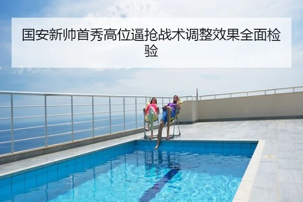 国安新帅首秀高位逼抢战术调整效果全面检验
