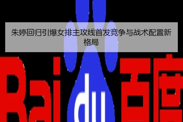 朱婷回归引爆女排主攻线首发竞争与战术配置新格局